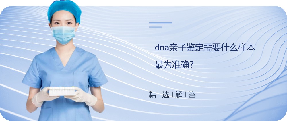 dna亲子鉴定需要什么样本最为准确？