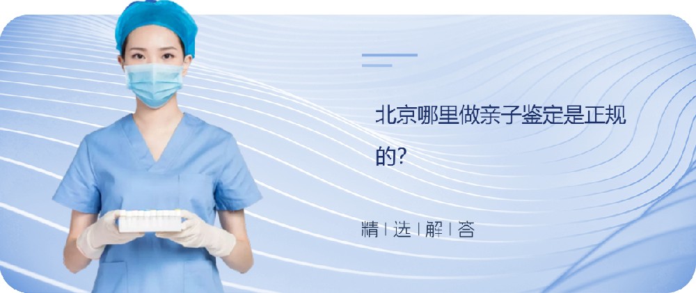 北京哪里做亲子鉴定是正规的？